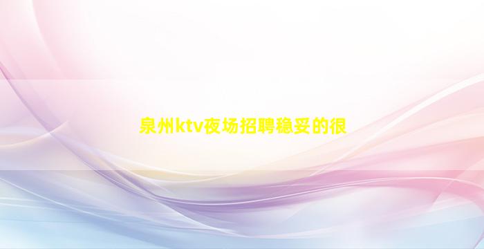 泉州ktv夜场招聘稳妥的很