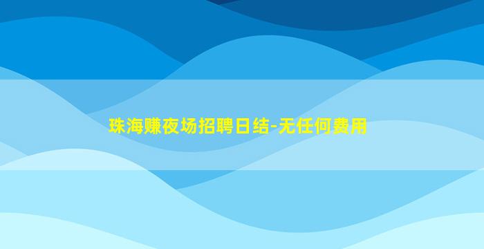 珠海赚夜场招聘日结-无任何费用